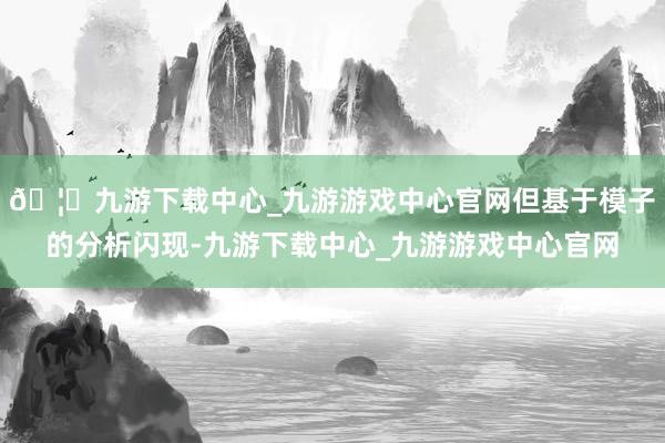 🦄九游下载中心_九游游戏中心官网但基于模子的分析闪现-九游下载中心_九游游戏中心官网