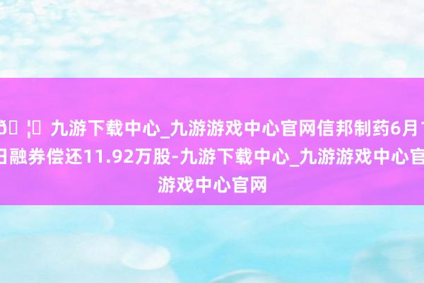 🦄九游下载中心_九游游戏中心官网信邦制药6月11日融券偿还11.92万股-九游下载中心_九游游戏中心官网