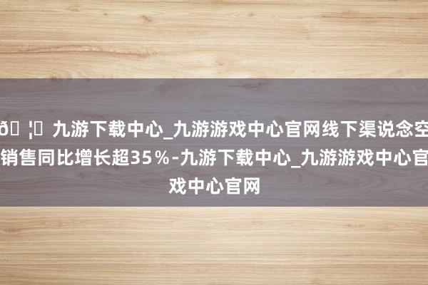 🦄九游下载中心_九游游戏中心官网线下渠说念空调销售同比增长超35％-九游下载中心_九游游戏中心官网