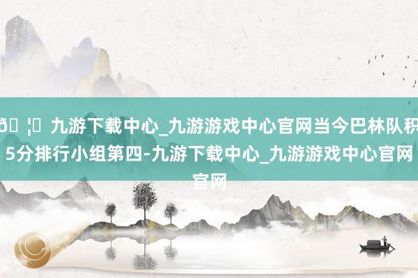 🦄九游下载中心_九游游戏中心官网当今巴林队积5分排行小组第四-九游下载中心_九游游戏中心官网