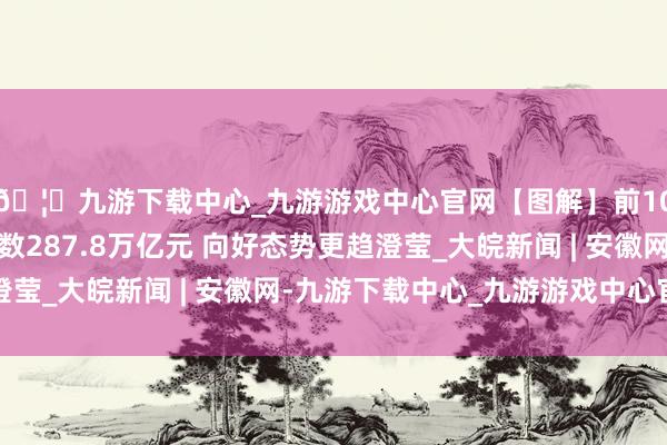 🦄九游下载中心_九游游戏中心官网【图解】前10月寰球社会物流总数287.8万亿元 向好态势更趋澄莹_大皖新闻 | 安徽网-九游下载中心_九游游戏中心官网