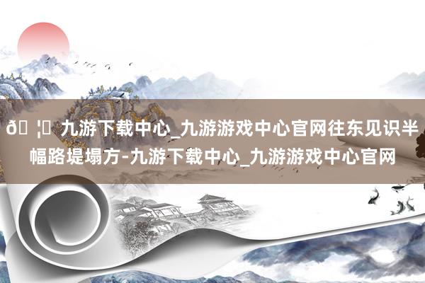 🦄九游下载中心_九游游戏中心官网往东见识半幅路堤塌方-九游下载中心_九游游戏中心官网